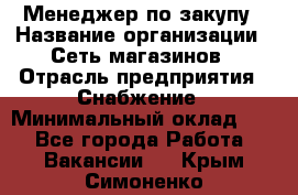 Менеджер по закупу › Название организации ­ Сеть магазинов › Отрасль предприятия ­ Снабжение › Минимальный оклад ­ 1 - Все города Работа » Вакансии   . Крым,Симоненко